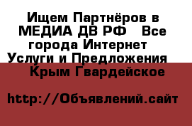 Ищем Партнёров в МЕДИА-ДВ.РФ - Все города Интернет » Услуги и Предложения   . Крым,Гвардейское